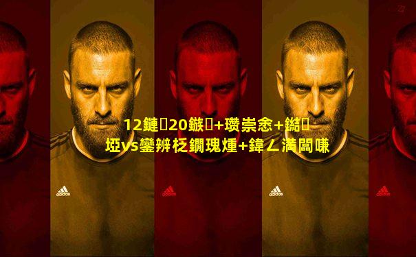 12鏈�20鏃� 瓒崇悆 鐑埡vs鑾辨柉鐗瑰煄 鍏ㄥ満闆嗛敠